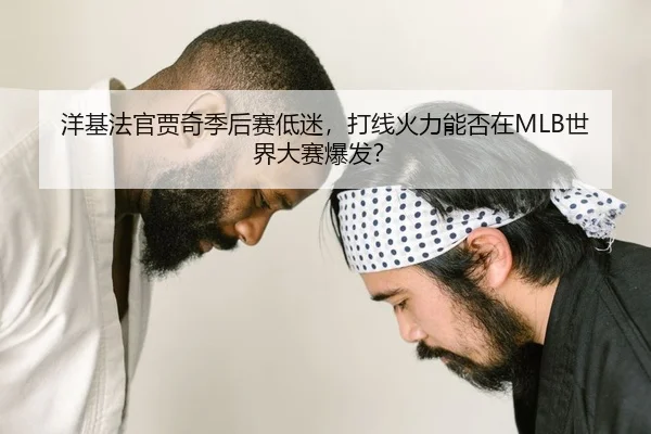 洋基法官贾奇季后赛低迷，打线火力能否在MLB世界大赛爆发？
